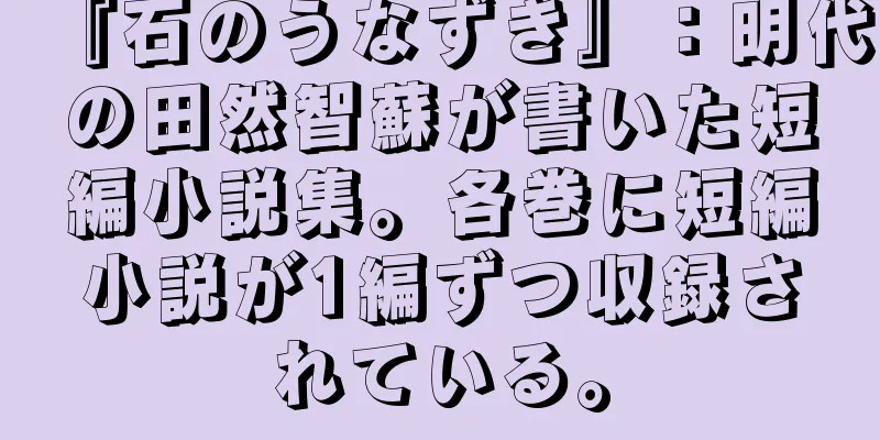 『石のうなずき』：明代の田然智蘇が書いた短編小説集。各巻に短編小説が1編ずつ収録されている。
