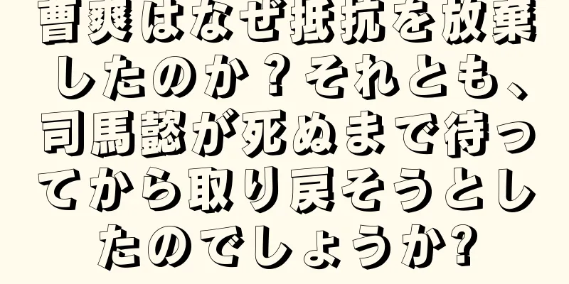 曹爽はなぜ抵抗を放棄したのか？それとも、司馬懿が死ぬまで待ってから取り戻そうとしたのでしょうか?
