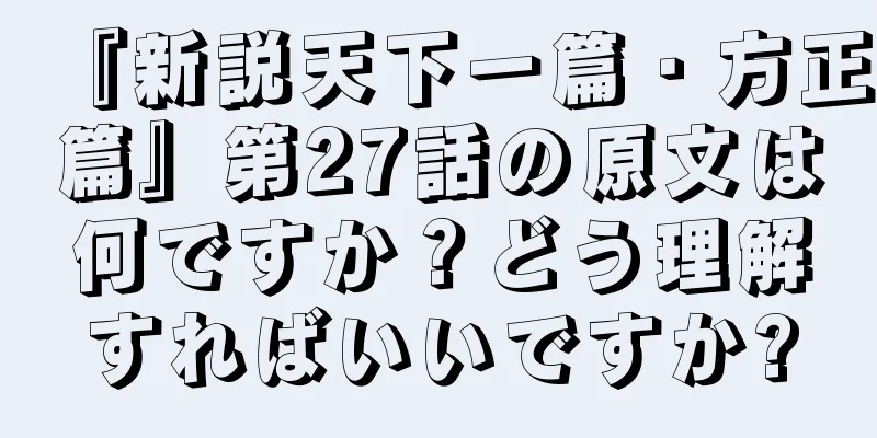 『新説天下一篇・方正篇』第27話の原文は何ですか？どう理解すればいいですか?