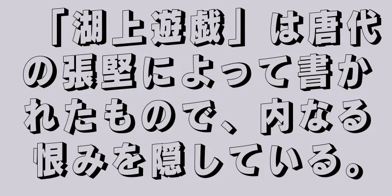 「湖上遊戯」は唐代の張堅によって書かれたもので、内なる恨みを隠している。