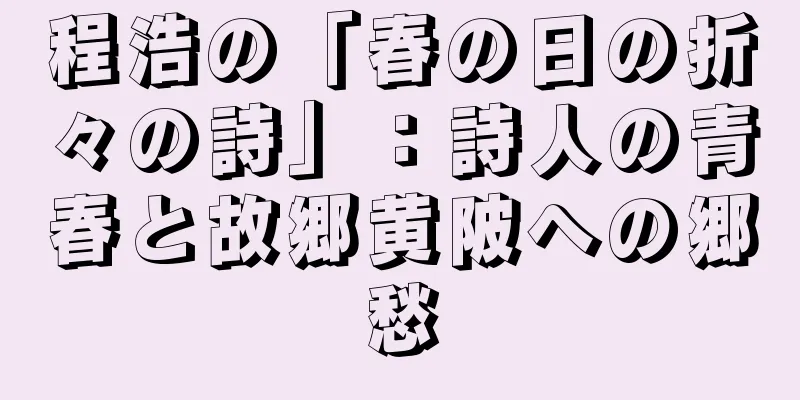 程浩の「春の日の折々の詩」：詩人の青春と故郷黄陂への郷愁