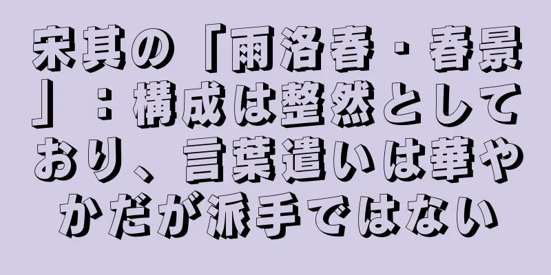 宋其の「雨洛春・春景」：構成は整然としており、言葉遣いは華やかだが派手ではない