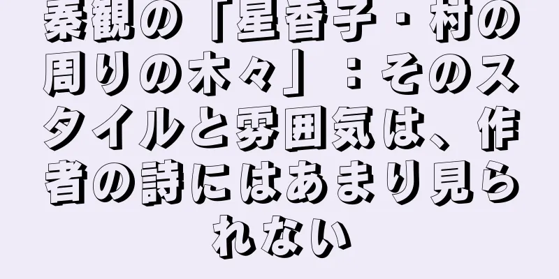 秦観の「星香子・村の周りの木々」：そのスタイルと雰囲気は、作者の詩にはあまり見られない