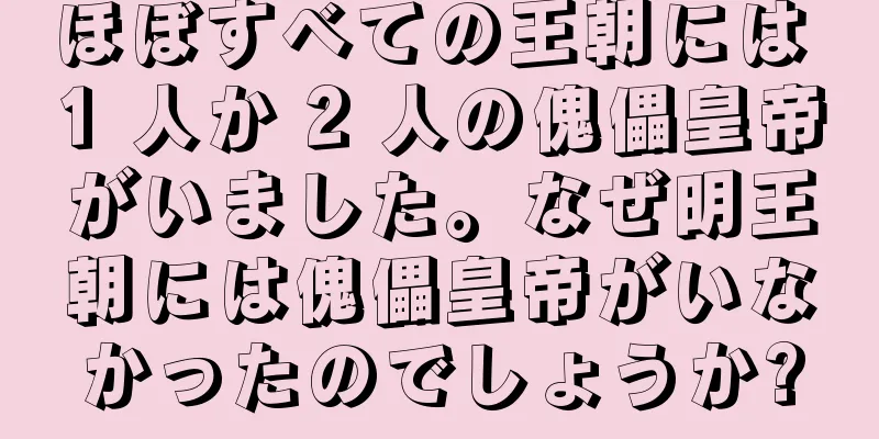 ほぼすべての王朝には 1 人か 2 人の傀儡皇帝がいました。なぜ明王朝には傀儡皇帝がいなかったのでしょうか?