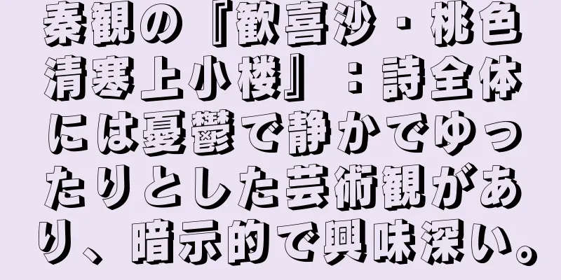 秦観の『歓喜沙・桃色清寒上小楼』：詩全体には憂鬱で静かでゆったりとした芸術観があり、暗示的で興味深い。