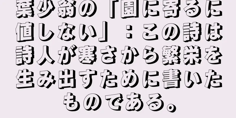 葉少翁の「園に寄るに値しない」：この詩は詩人が寒さから繁栄を生み出すために書いたものである。