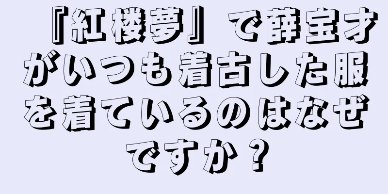 『紅楼夢』で薛宝才がいつも着古した服を着ているのはなぜですか？