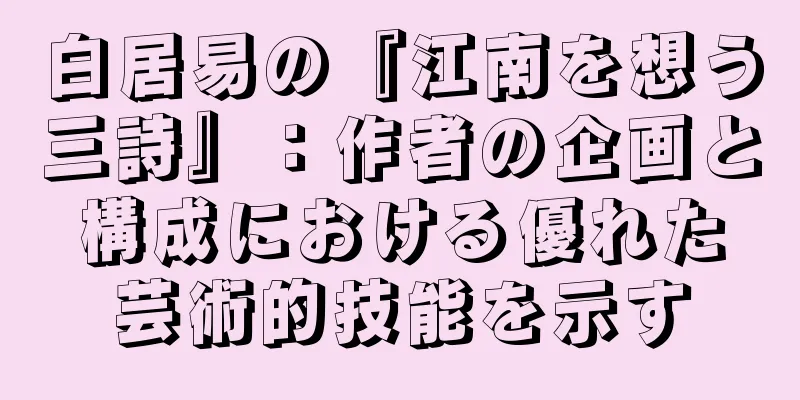 白居易の『江南を想う三詩』：作者の企画と構成における優れた芸術的技能を示す