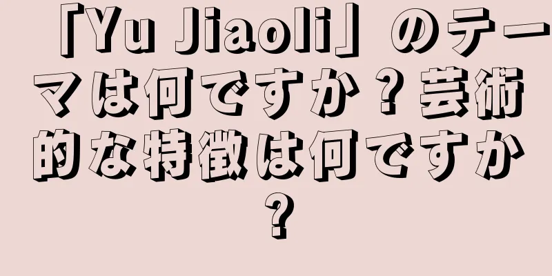 「Yu Jiaoli」のテーマは何ですか？芸術的な特徴は何ですか?