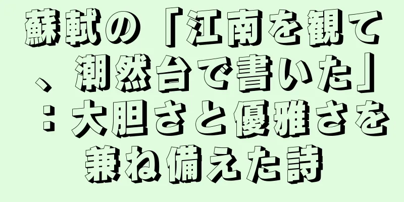 蘇軾の「江南を観て、潮然台で書いた」：大胆さと優雅さを兼ね備えた詩