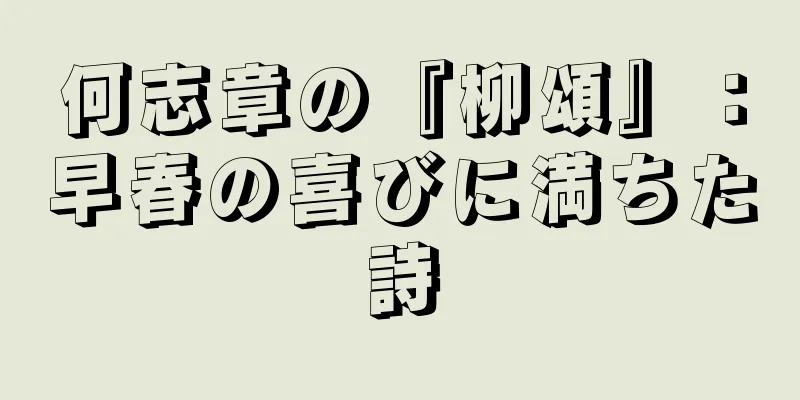 何志章の『柳頌』：早春の喜びに満ちた詩