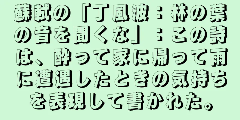 蘇軾の「丁風波：林の葉の音を聞くな」：この詩は、酔って家に帰って雨に遭遇したときの気持ちを表現して書かれた。