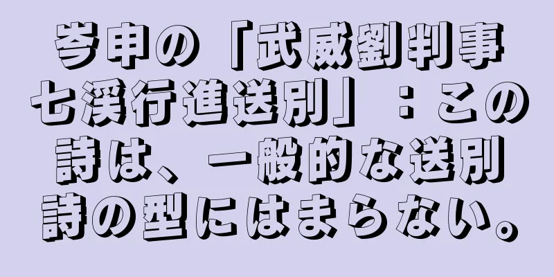 岑申の「武威劉判事七渓行進送別」：この詩は、一般的な送別詩の型にはまらない。