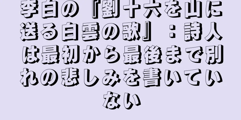 李白の『劉十六を山に送る白雲の歌』：詩人は最初から最後まで別れの悲しみを書いていない