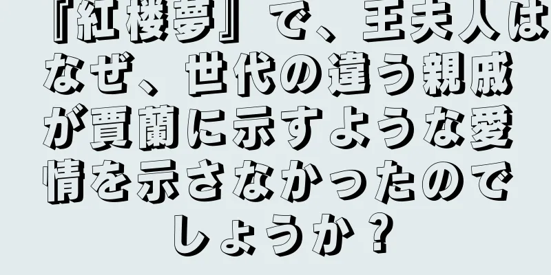 『紅楼夢』で、王夫人はなぜ、世代の違う親戚が賈蘭に示すような愛情を示さなかったのでしょうか？