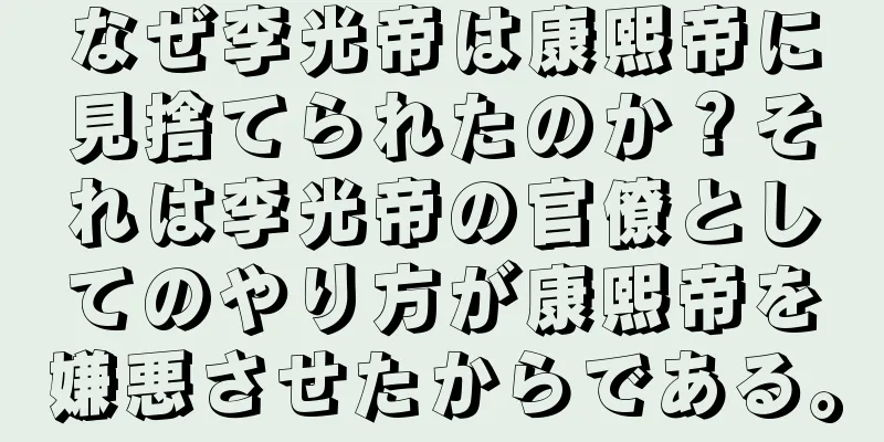 なぜ李光帝は康熙帝に見捨てられたのか？それは李光帝の官僚としてのやり方が康熙帝を嫌悪させたからである。