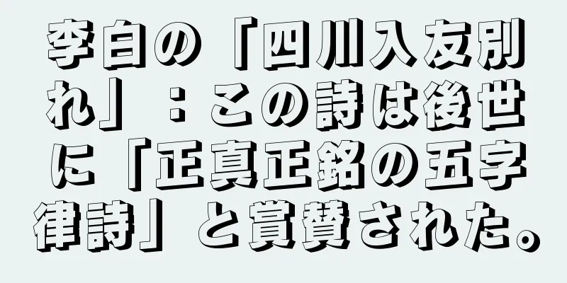 李白の「四川入友別れ」：この詩は後世に「正真正銘の五字律詩」と賞賛された。