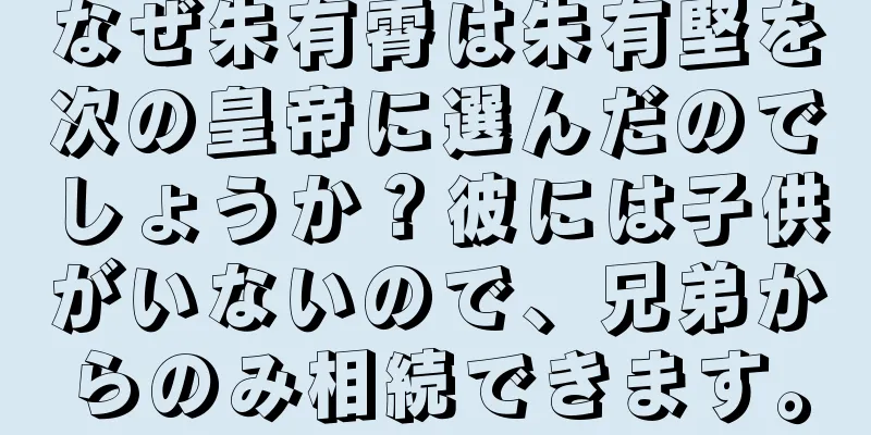 なぜ朱有霄は朱有堅を次の皇帝に選んだのでしょうか？彼には子供がいないので、兄弟からのみ相続できます。