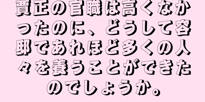 賈正の官職は高くなかったのに、どうして容邸であれほど多くの人々を養うことができたのでしょうか。