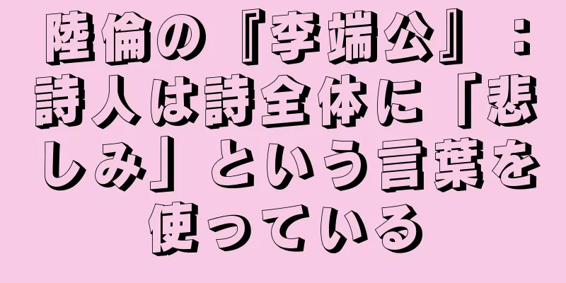 陸倫の『李端公』：詩人は詩全体に「悲しみ」という言葉を使っている