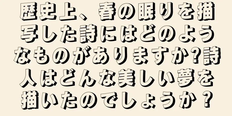 歴史上、春の眠りを描写した詩にはどのようなものがありますか?詩人はどんな美しい夢を描いたのでしょうか？