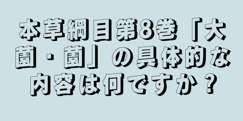 本草綱目第8巻「大薗・薗」の具体的な内容は何ですか？