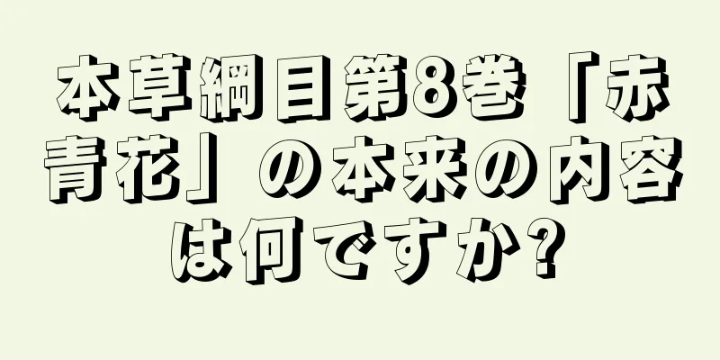 本草綱目第8巻「赤青花」の本来の内容は何ですか?