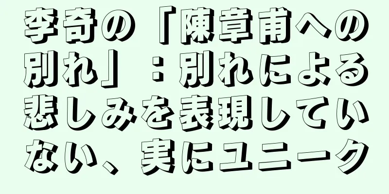 李奇の「陳章甫への別れ」：別れによる悲しみを表現していない、実にユニーク