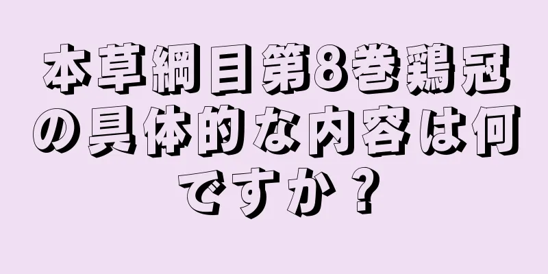 本草綱目第8巻鶏冠の具体的な内容は何ですか？
