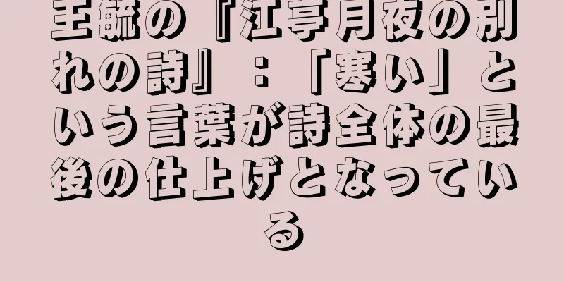 王毓の『江亭月夜の別れの詩』：「寒い」という言葉が詩全体の最後の仕上げとなっている