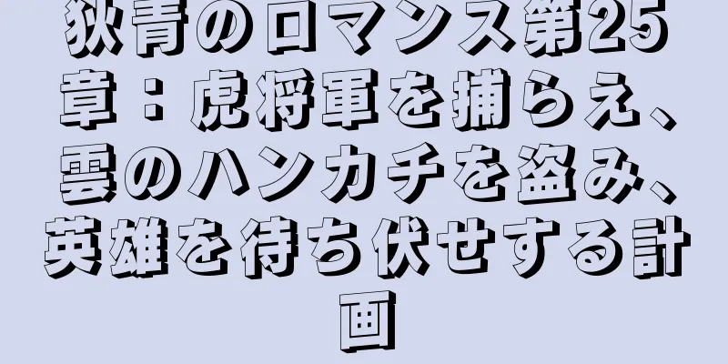 狄青のロマンス第25章：虎将軍を捕らえ、雲のハンカチを盗み、英雄を待ち伏せする計画