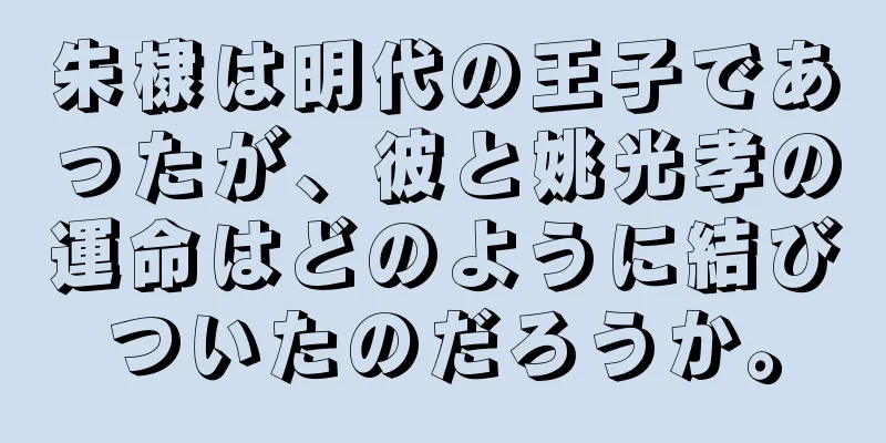朱棣は明代の王子であったが、彼と姚光孝の運命はどのように結びついたのだろうか。