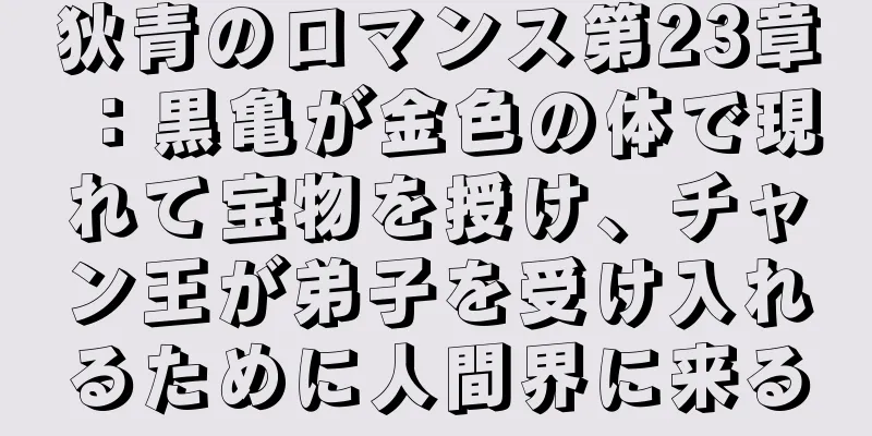 狄青のロマンス第23章：黒亀が金色の体で現れて宝物を授け、チャン王が弟子を受け入れるために人間界に来る