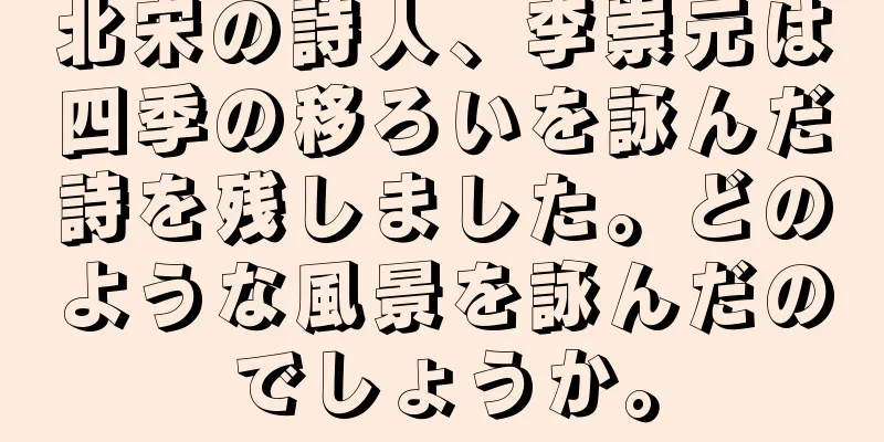 北宋の詩人、李崇元は四季の移ろいを詠んだ詩を残しました。どのような風景を詠んだのでしょうか。