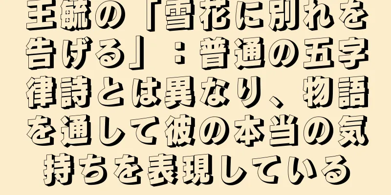 王毓の「雪花に別れを告げる」：普通の五字律詩とは異なり、物語を通して彼の本当の気持ちを表現している