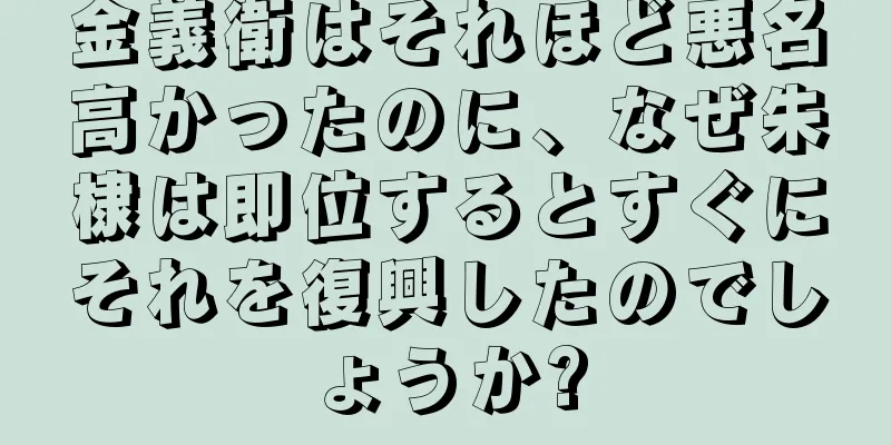 金義衛はそれほど悪名高かったのに、なぜ朱棣は即位するとすぐにそれを復興したのでしょうか?