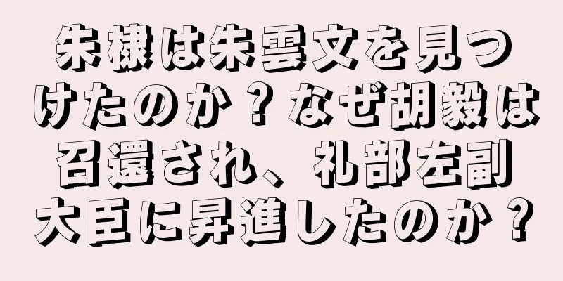 朱棣は朱雲文を見つけたのか？なぜ胡毅は召還され、礼部左副大臣に昇進したのか？