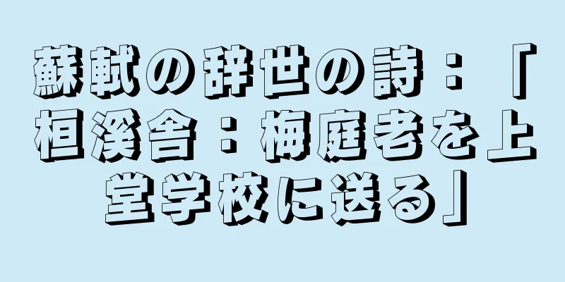 蘇軾の辞世の詩：「桓溪舎：梅庭老を上堂学校に送る」