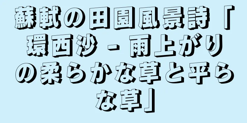 蘇軾の田園風景詩「環西沙 - 雨上がりの柔らかな草と平らな草」