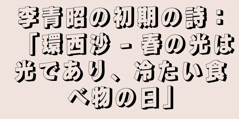李青昭の初期の詩：「環西沙 - 春の光は光であり、冷たい食べ物の日」
