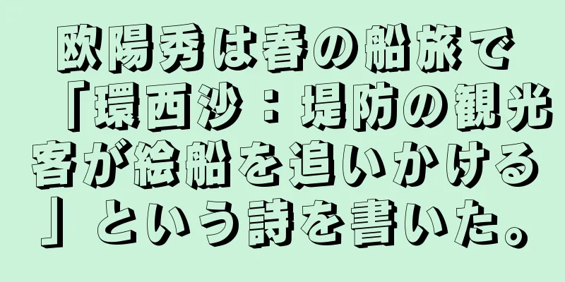 欧陽秀は春の船旅で「環西沙：堤防の観光客が絵船を追いかける」という詩を書いた。