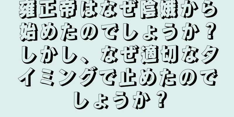 雍正帝はなぜ陰娥から始めたのでしょうか？しかし、なぜ適切なタイミングで止めたのでしょうか？