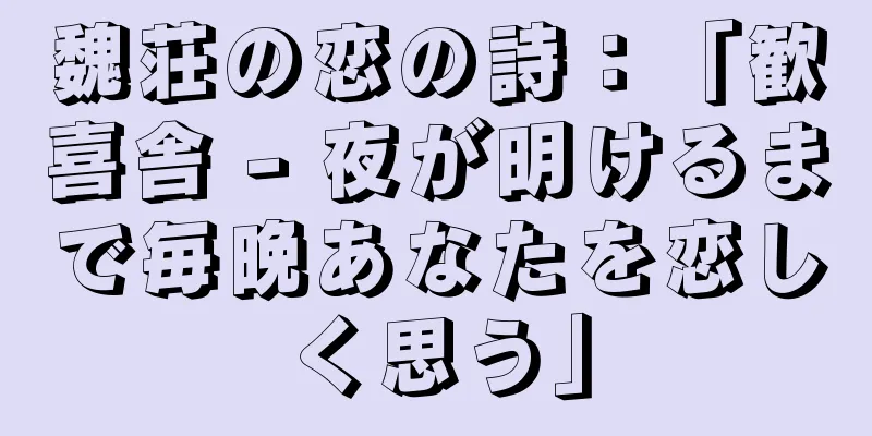 魏荘の恋の詩：「歓喜舎 - 夜が明けるまで毎晩あなたを恋しく思う」