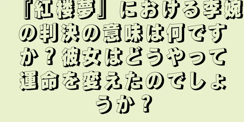 『紅楼夢』における李婉の判決の意味は何ですか？彼女はどうやって運命を変えたのでしょうか？