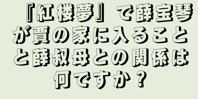 『紅楼夢』で薛宝琴が賈の家に入ることと薛叔母との関係は何ですか？