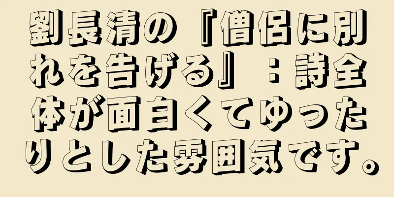 劉長清の『僧侶に別れを告げる』：詩全体が面白くてゆったりとした雰囲気です。