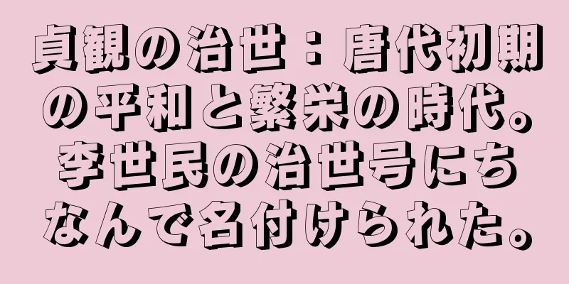 貞観の治世：唐代初期の平和と繁栄の時代。李世民の治世号にちなんで名付けられた。