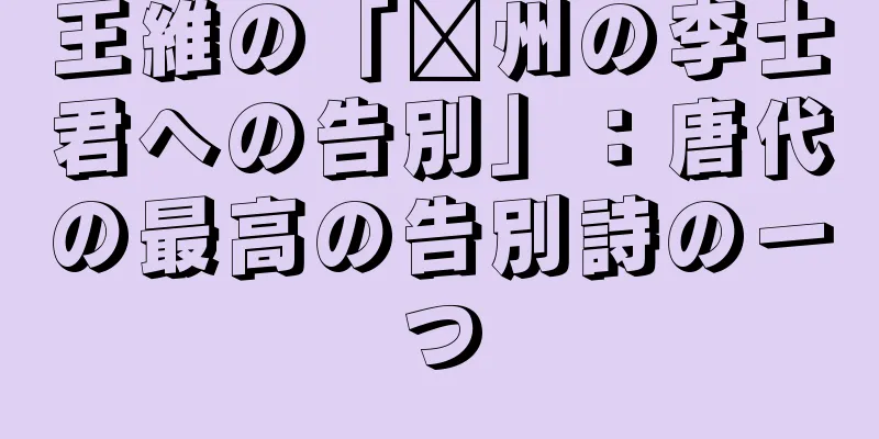 王維の「淄州の李士君への告別」：唐代の最高の告別詩の一つ