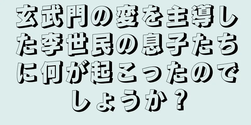 玄武門の変を主導した李世民の息子たちに何が起こったのでしょうか？