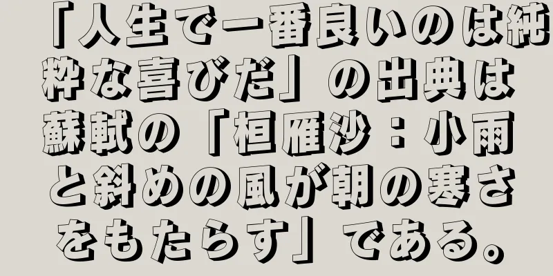 「人生で一番良いのは純粋な喜びだ」の出典は蘇軾の「桓雁沙：小雨と斜めの風が朝の寒さをもたらす」である。